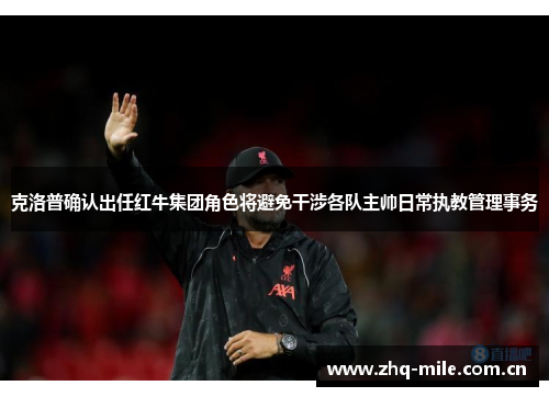 克洛普确认出任红牛集团角色将避免干涉各队主帅日常执教管理事务