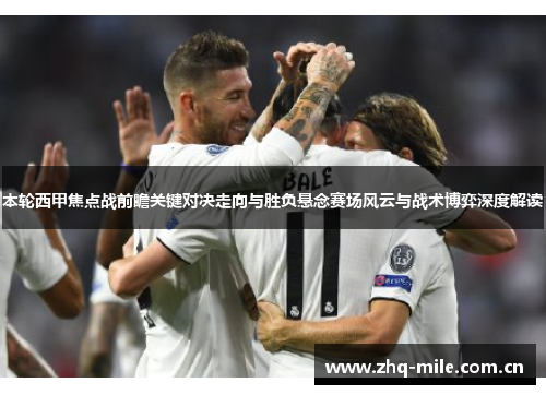 本轮西甲焦点战前瞻关键对决走向与胜负悬念赛场风云与战术博弈深度解读